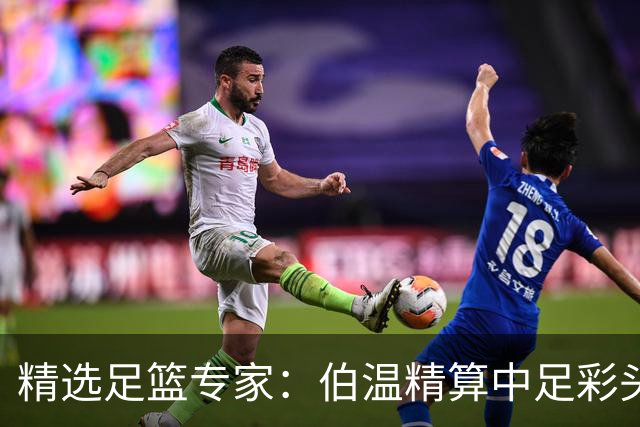 精选足篮专家：伯温精算中足彩头奖13万 伍佳9连红